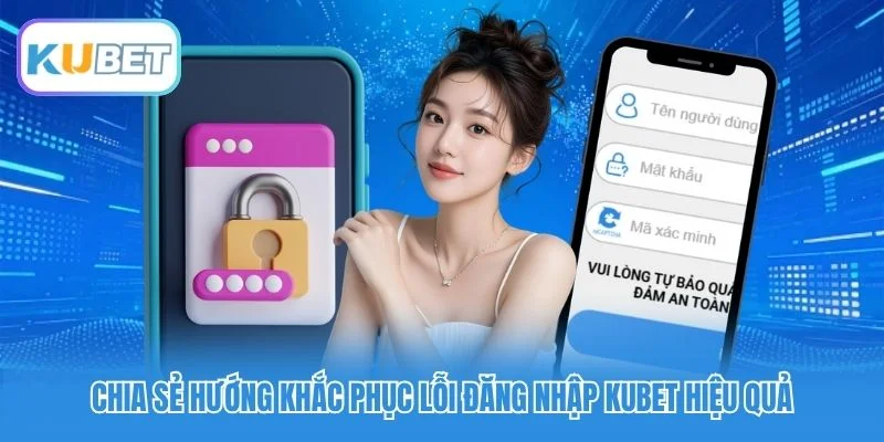 Chia sẻ hướng khắc phục lỗi đăng nhập Kubet hiệu quả
