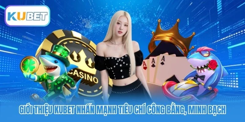 Giới thiệu Kubet nhấn mạnh tiêu chí công bằng, minh bạch