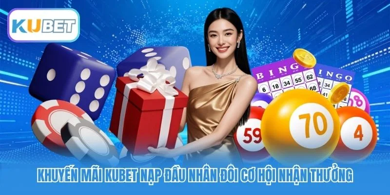 Khuyến mãi Kubet nạp đầu nhân đôi cơ hội nhận thưởng
