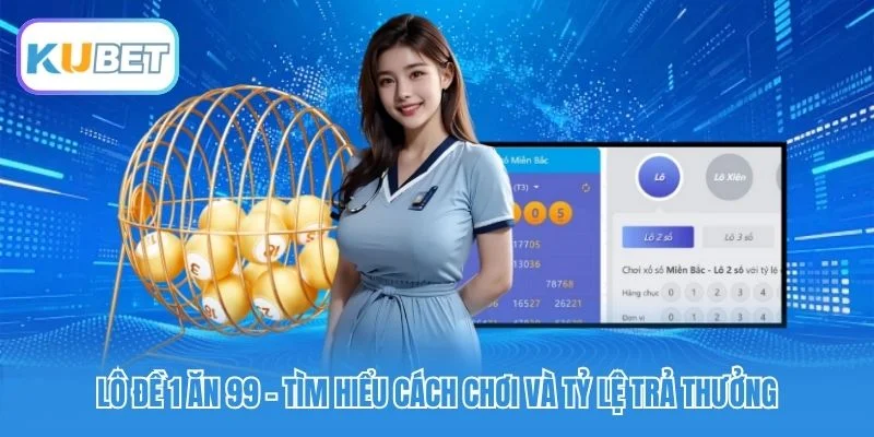 Lô Đề 1 Ăn 99 – Tìm Hiểu Cách Chơi Và Tỷ Lệ Trả Thưởng