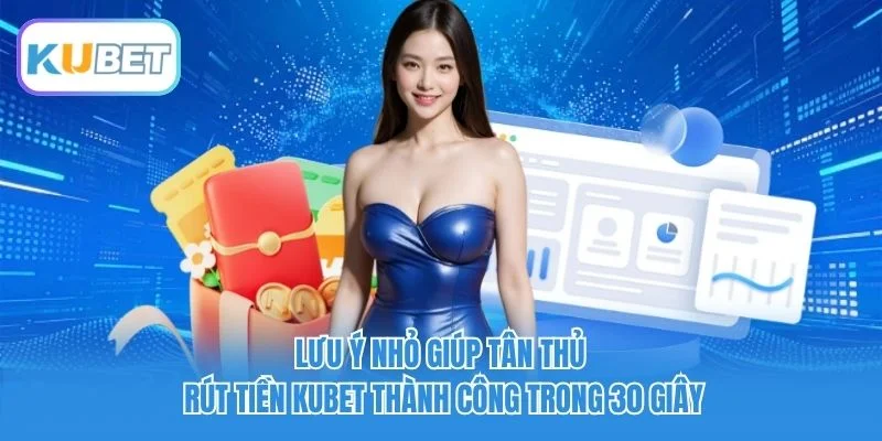 Lưu ý nhỏ giúp tân thủ rút tiền Kubet thành công trong 30 giây