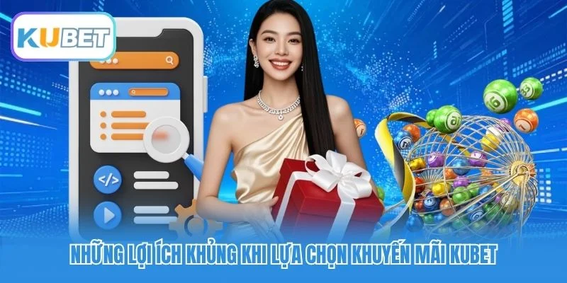 Những lợi ích khủng khi lựa chọn khuyến mãi Kubet