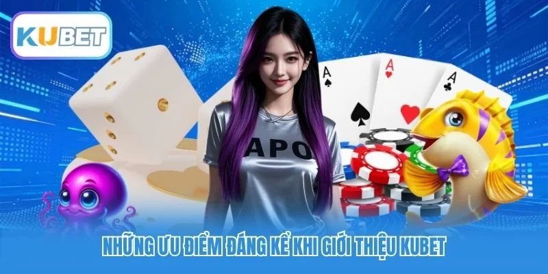 Những ưu điểm đáng kể khi giới thiệu Kubet