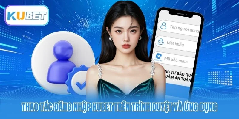 Thao tác đăng nhập Kubet trên trình duyệt và ứng dụng