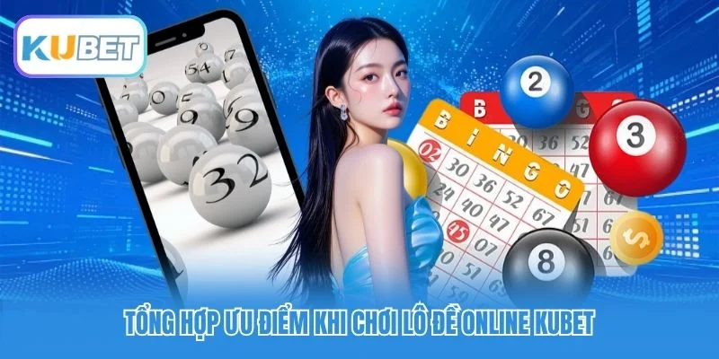 Tổng hợp ưu điểm khi chơi lô đề online Kubet